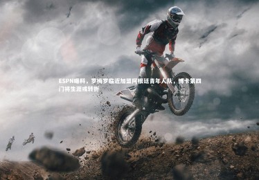 乐竟体育app|ESPN曝料，罗梅罗临近加盟阿根廷青年人队，博卡第四门将生涯或转折