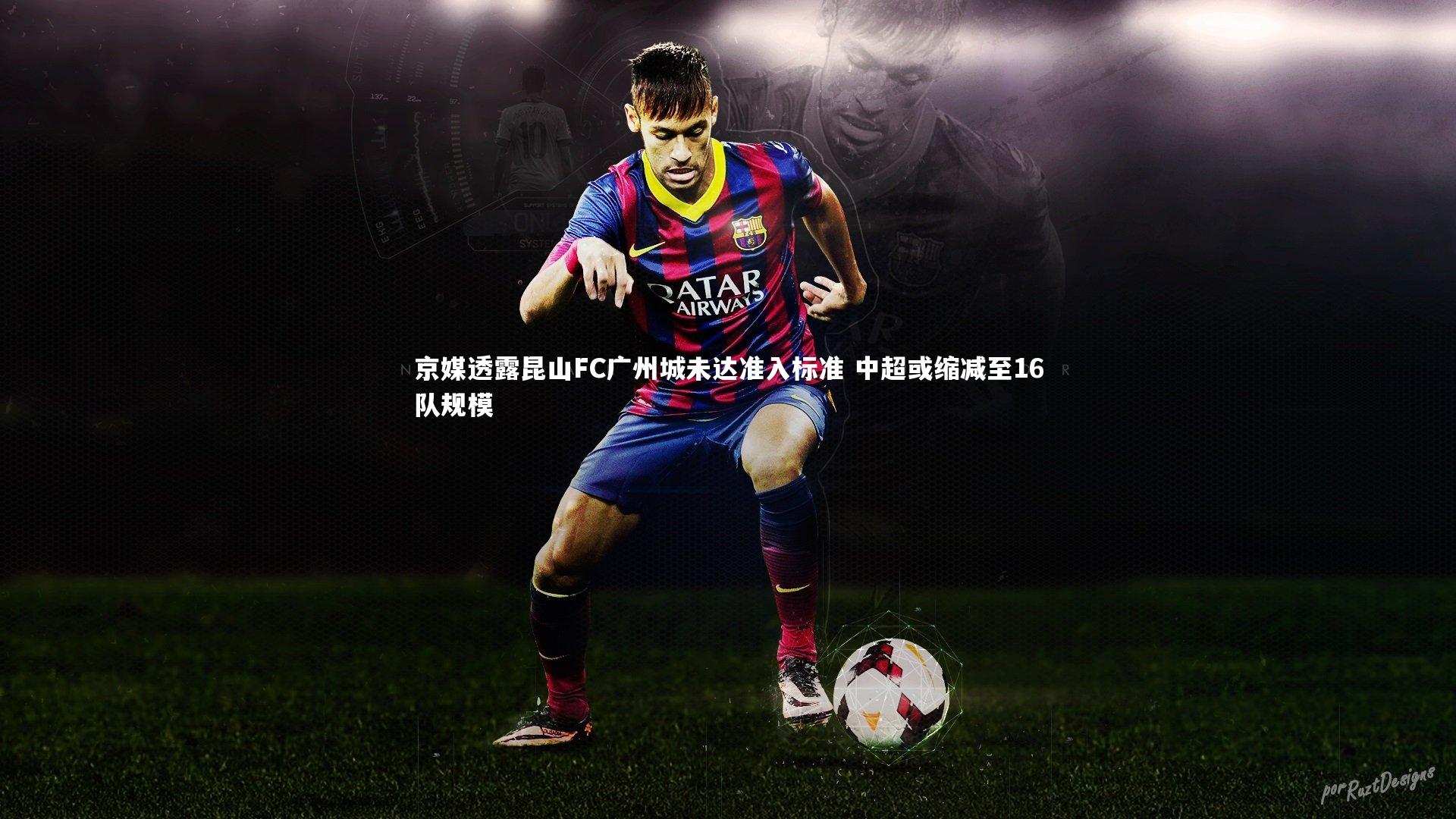 京媒透露昆山FC广州城未达准入标准 中超或缩减至16队规模