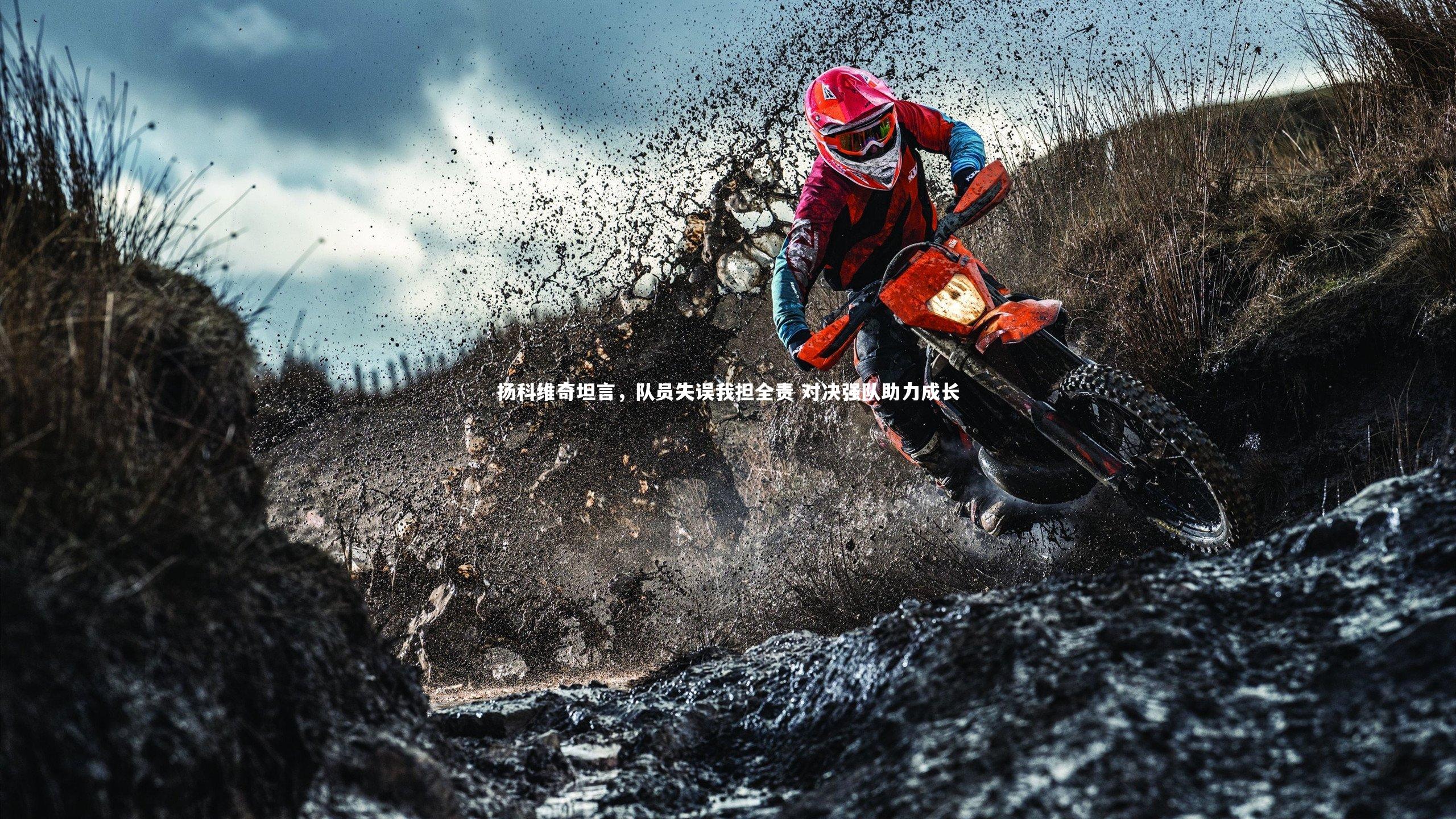 扬科维奇坦言，队员失误我担全责 对决强队助力成长