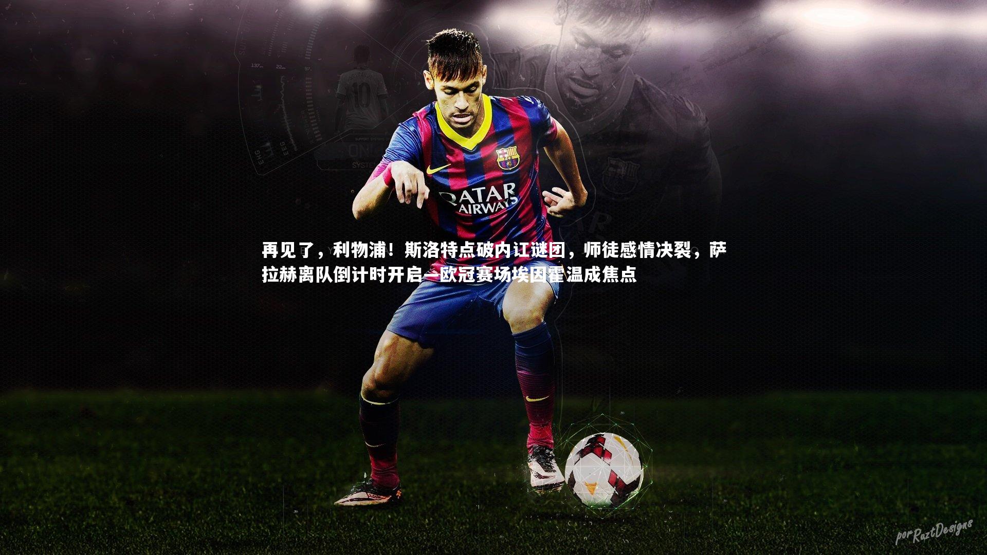 再见了，利物浦！斯洛特点破内讧谜团，师徒感情决裂，萨拉赫离队倒计时开启—欧冠赛场埃因霍温成焦点