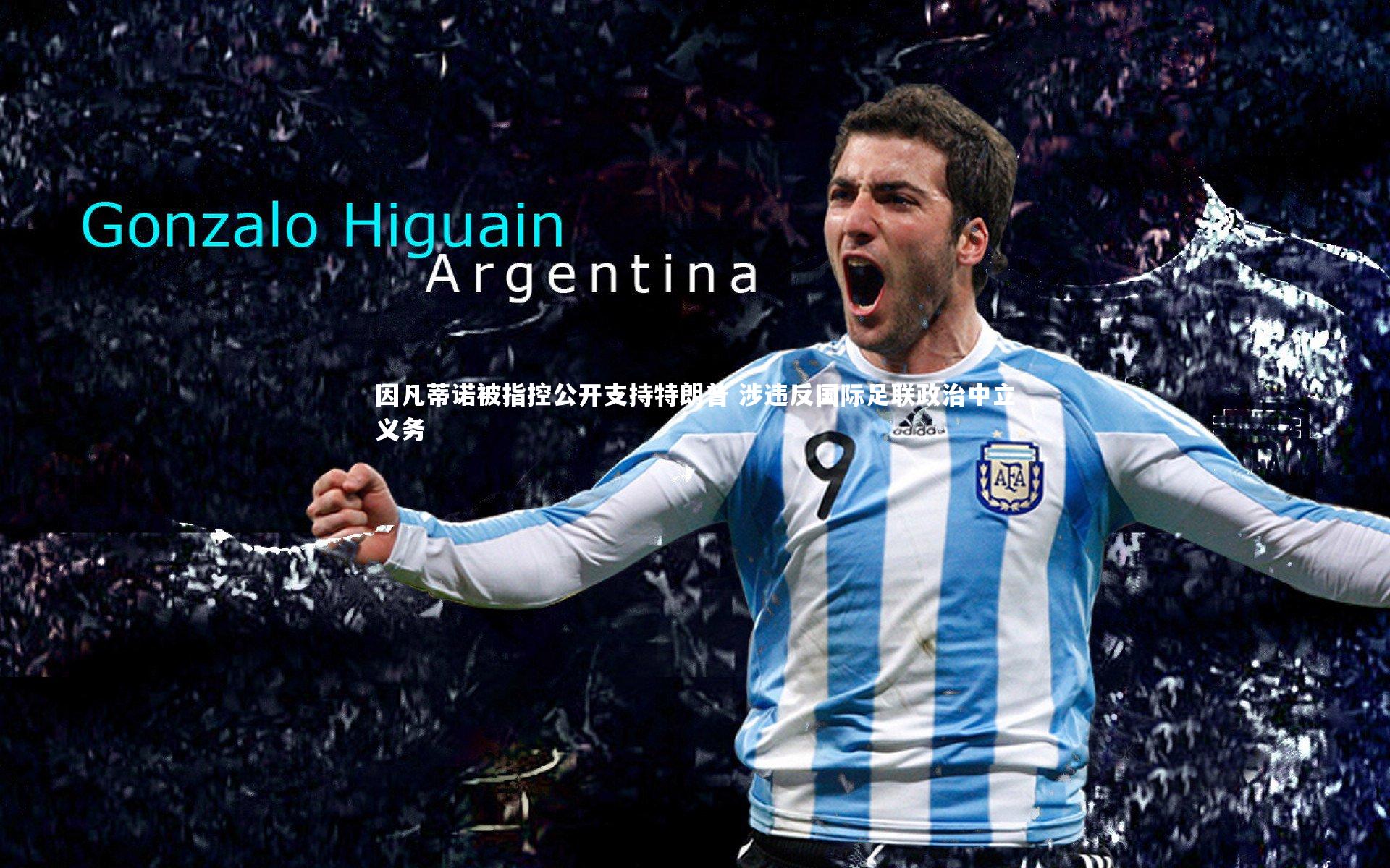 因凡蒂诺被指控公开支持特朗普 涉违反国际足联政治中立义务